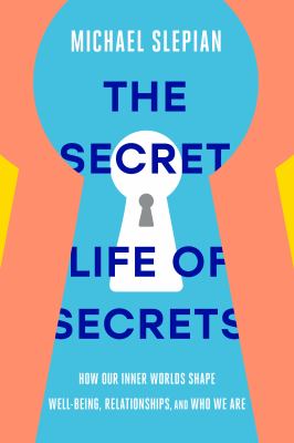The secret life of secrets : how our inner worlds shape well-being, relationships, and who we are by Slepian, Michael