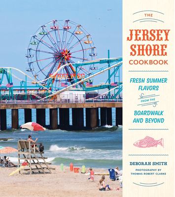 The Jersey shore cookbook : fresh summer flavors from the boardwalk and beyond by Smith, Deborah