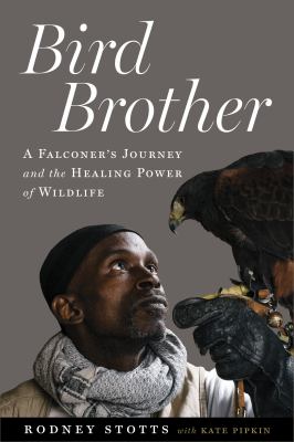 Bird brother : a falconer's journey and the healing power of wildlife by Stotts, Rodney