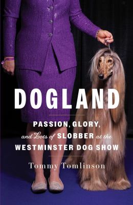 Dogland : passion, glory, and lots of slobber at the Westminster Dog Show by Tomlinson, Tommy