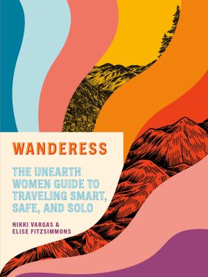 Wanderess : the unearth women guide to traveling smart, safe, and solo by Vargas, Nikki