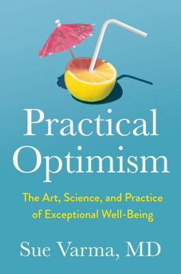 Practical optimism : the art, science, and practice of exceptional well-being by Varma, Sue