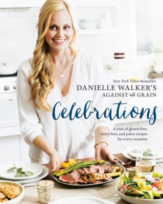 Danielle Walker's Against all grain celebrations : a year of gluten-free, dairy-free, and Paleo recipes for every occasion by Walker, Danielle (Chef)
