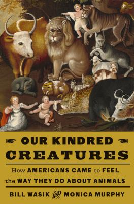 Our kindred creatures : how Americans came to feel the way they do about animals by Wasik, Bill