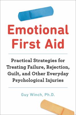 Emotional first aid : practical strategies for treating failure, rejection, guilt, and other everyday psychological injuries by Winch, Guy